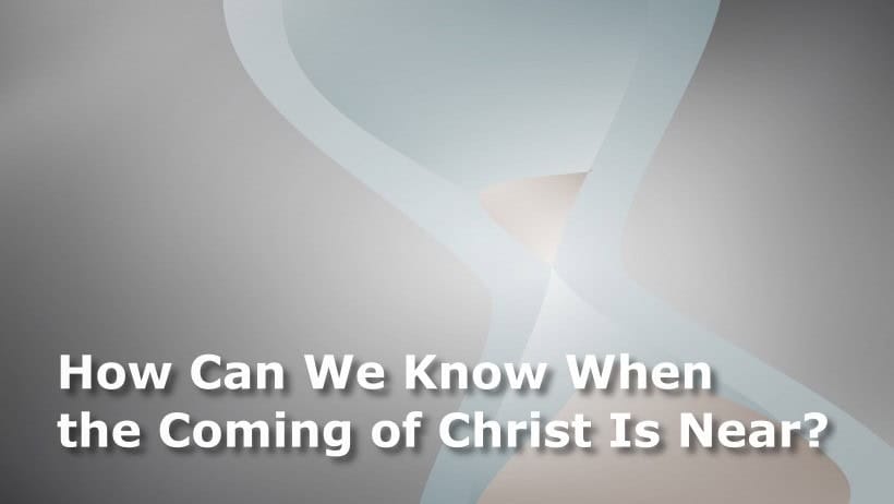 How Can We Know When the Coming of Christ Is Near?